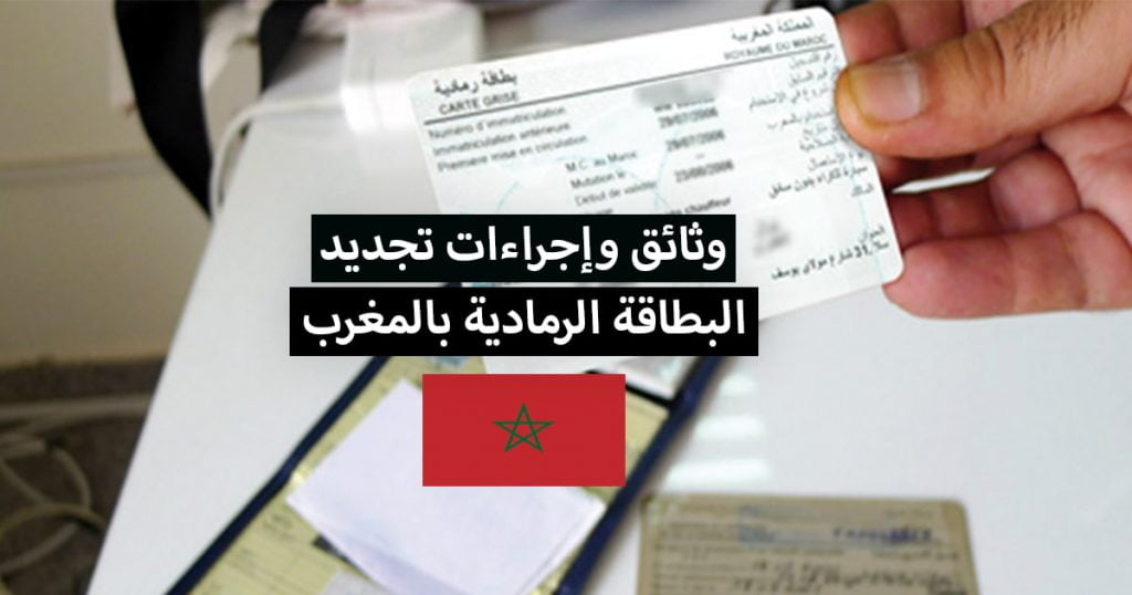 تجديد البطاقة الرمادية بالمغرب ... الوثائق والاجراءات المطلوبة