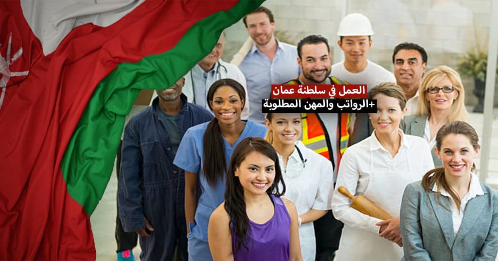 العمل في سلطنة عمان 2022 .. فرص العمل المتاحة، الرواتب والمهن المطلوبة 2022